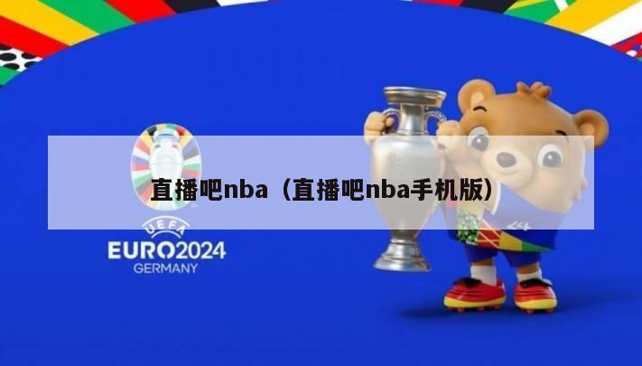 直播吧nba（直播吧nba手机版）-第1张图片-24直播网